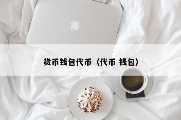 货币钱包代币(代币 钱包)