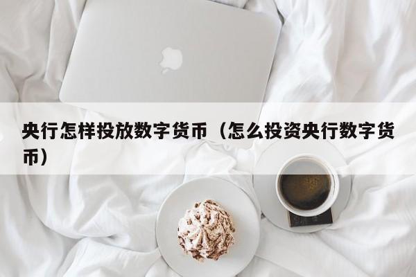 央行怎样投放数字货币(怎么投资央行数字货币)