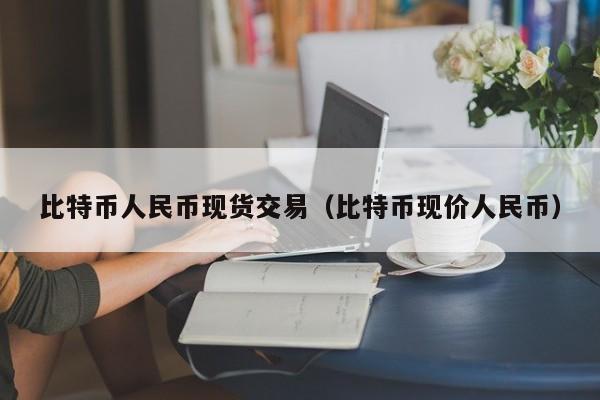 比特币人民币现货交易(比特币现价人民币)