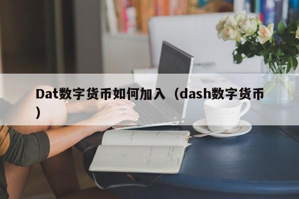 Dat数字货币如何加入(dash数字货币)