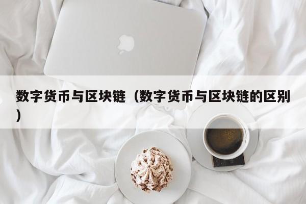 数字货币与区块链(数字货币与区块链的区别)