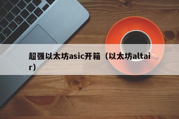 超强以太坊asic开箱(以太坊altair)