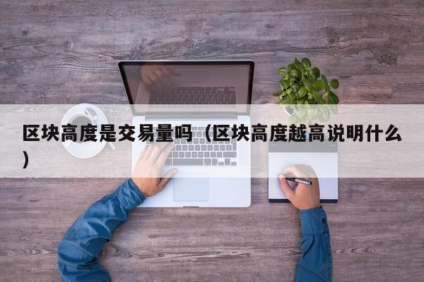 区块高度是交易量吗(区块高度越高说明什么)