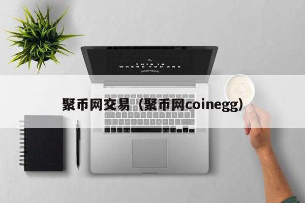 聚币网交易(聚币网coinegg)