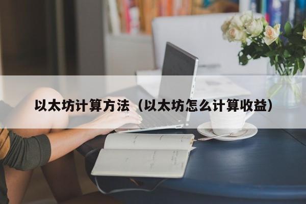 以太坊计算方法(以太坊怎么计算收益)