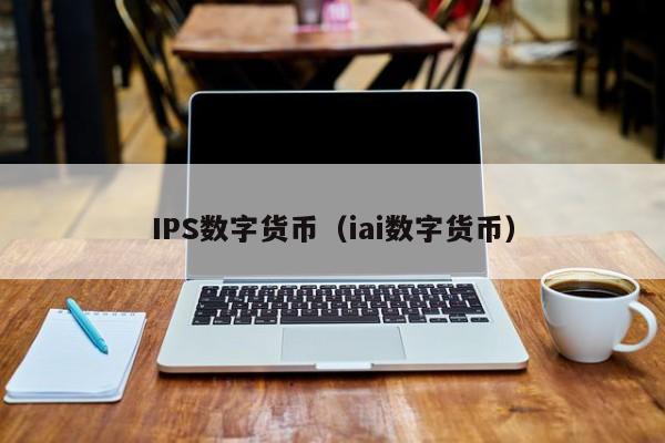 IPS数字货币(iai数字货币)