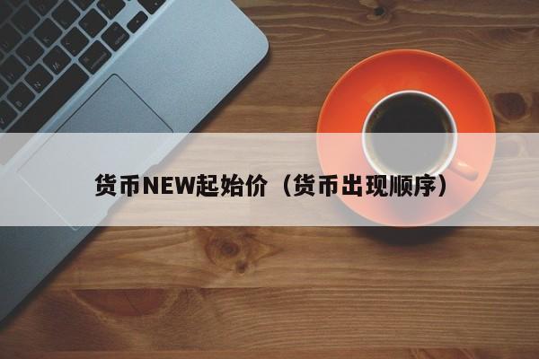 货币NEW起始价(货币出现顺序)