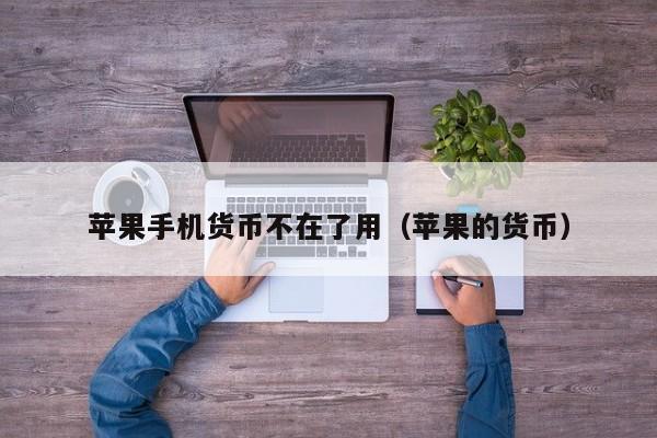 苹果手机货币不在了用(苹果的货币)