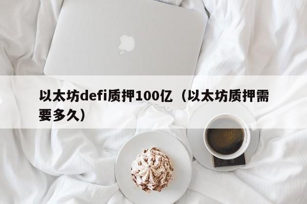 以太坊defi质押100亿(以太坊质押需要多久)