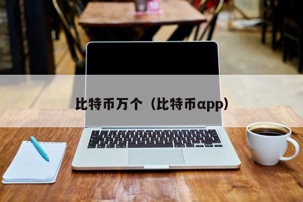比特币万个(比特币αpp)
