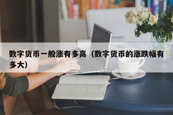 数字货币一般涨有多高(数字货币的涨跌幅有多大)