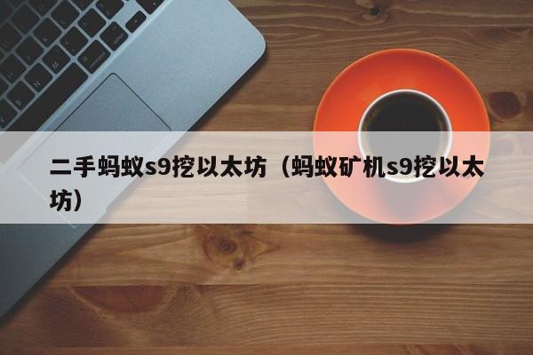 二手蚂蚁s9挖以太坊(蚂蚁矿机s9挖以太坊)