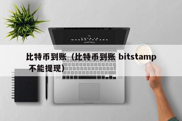 比特币到账(比特币到账 bitstamp 不能提现)