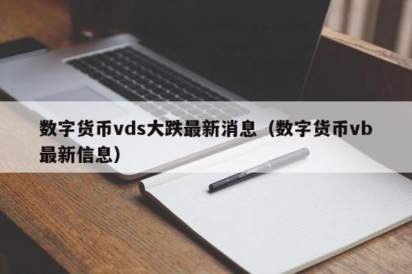 数字货币vds大跌最新消息(数字货币vb最新信息)