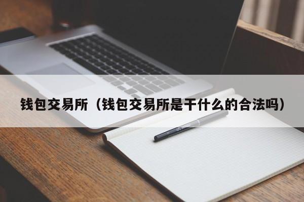 钱包交易所(钱包交易所是干什么的合法吗)