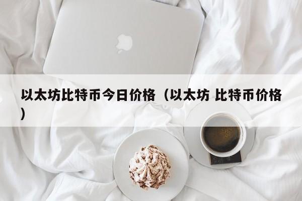 以太坊比特币今日价格(以太坊 比特币价格)
