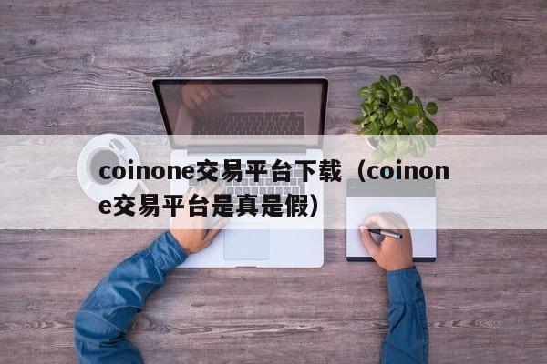 coinone交易平台下载(coinone交易平台是真是假)