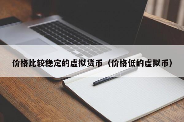 价格比较稳定的虚拟货币(价格低的虚拟币)