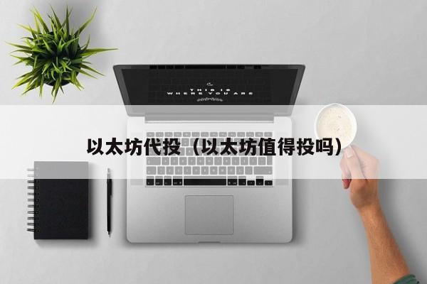 以太坊代投(以太坊值得投吗)