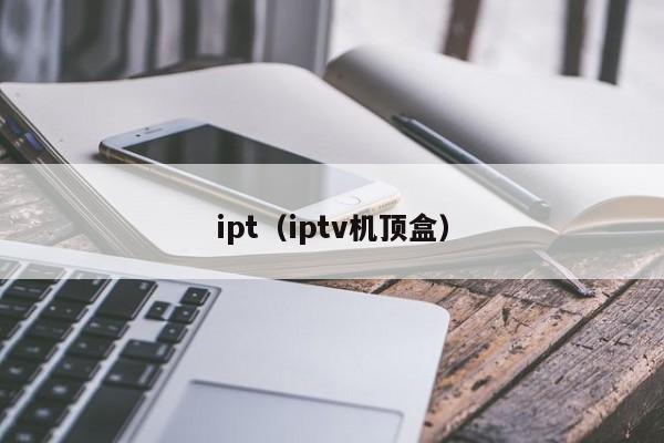 ipt(iptv机顶盒)