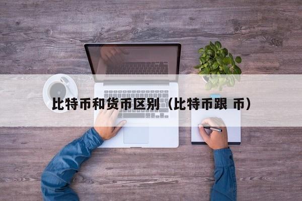 比特币和货币区别(比特币跟 币)