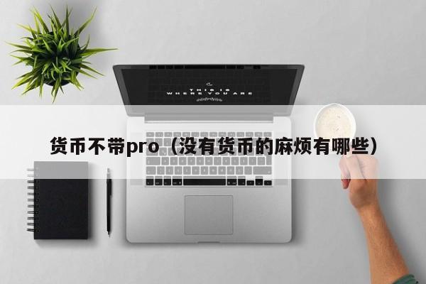 货币不带pro(没有货币的麻烦有哪些)