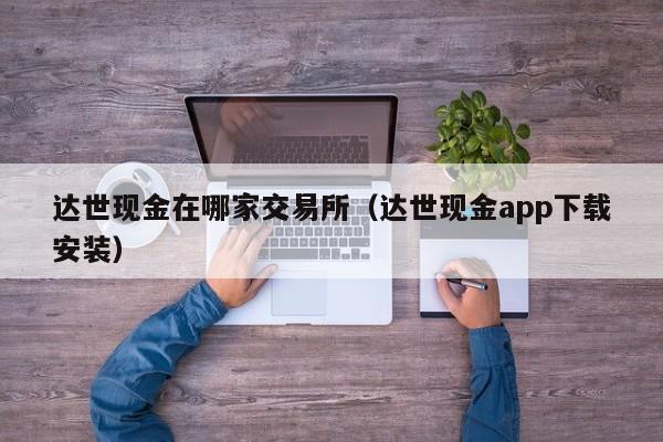达世现金在哪家交易所(达世现金app下载安装)
