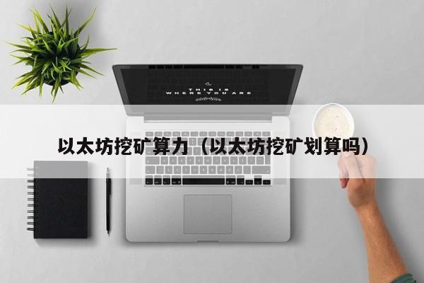 以太坊挖矿算力(以太坊挖矿划算吗)