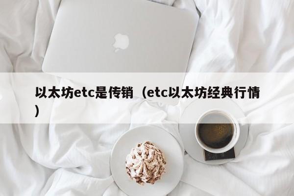 以太坊etc是传销(etc以太坊经典行情)