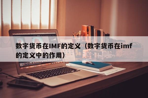数字货币在IMF的定义(数字货币在imf的定义中的作用)