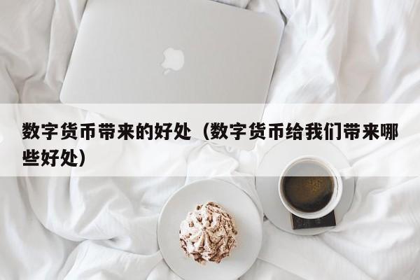 数字货币带来的好处(数字货币给我们带来哪些好处)