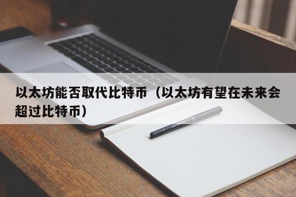 以太坊能否取代比特币(以太坊有望在未来会超过比特币)