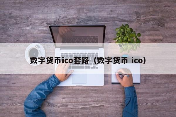 数字货币ico套路(数字货币 ico)