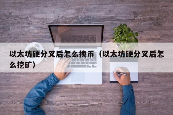 以太坊硬分叉后怎么换币(以太坊硬分叉后怎么挖矿)
