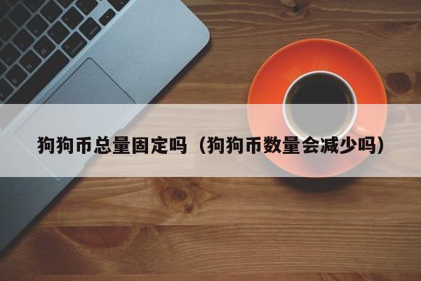 狗狗币总量固定吗(狗狗币数量会减少吗)