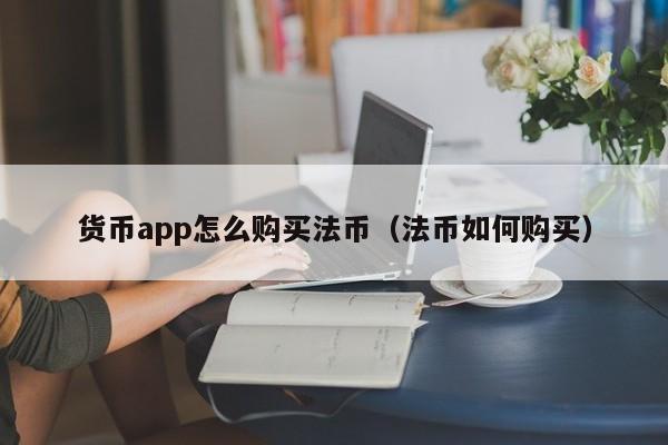 货币app怎么购买法币(法币如何购买)