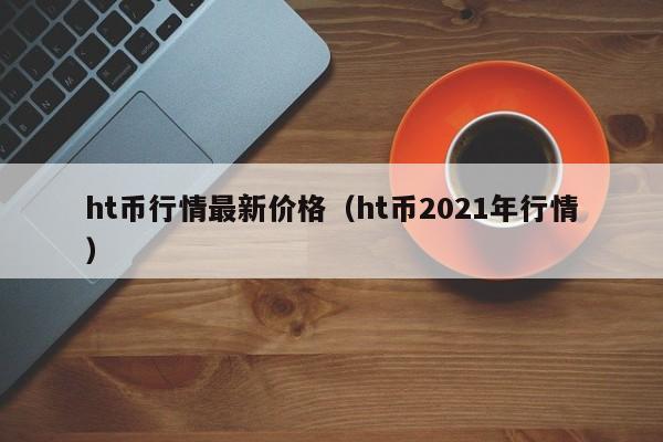 ht币行情最新价格(ht币2021年行情)