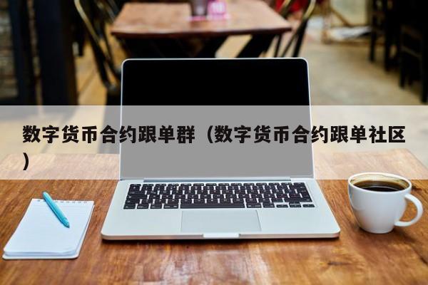 数字货币合约跟单群(数字货币合约跟单社区)