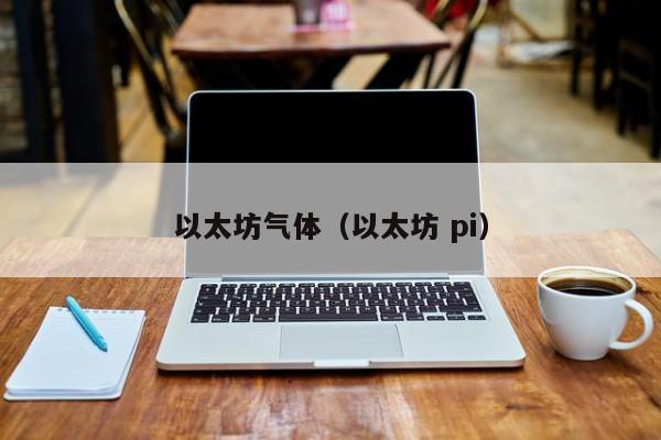 以太坊气体(以太坊 pi)