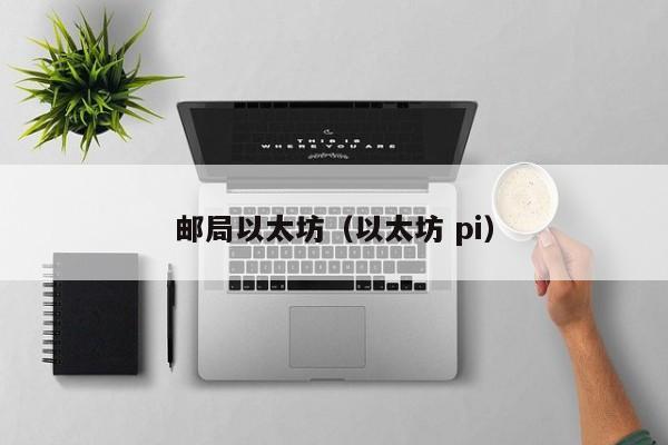 邮局以太坊(以太坊 pi)