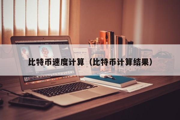 比特币速度计算(比特币计算结果)