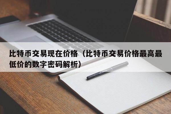 比特币交易现在价格(比特币交易价格最高最低价的数字密码解析)