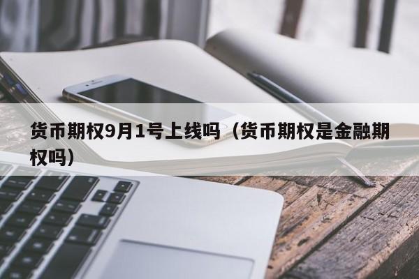 货币期权9月1号上线吗(货币期权是金融期权吗)
