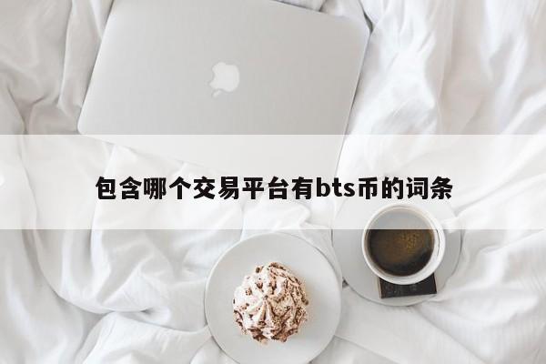包含哪个交易平台有bts币的词条
