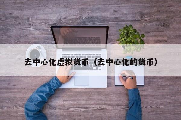 去中心化虚拟货币(去中心化的货币)