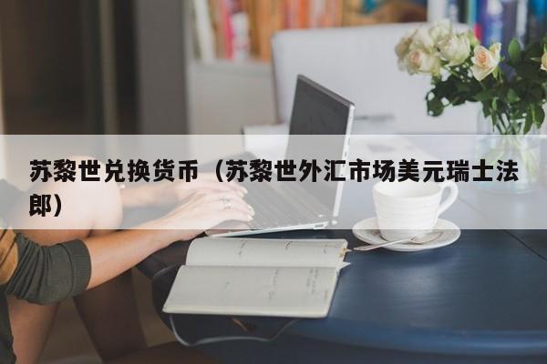 苏黎世兑换货币(苏黎世外汇市场美元瑞士法郎)