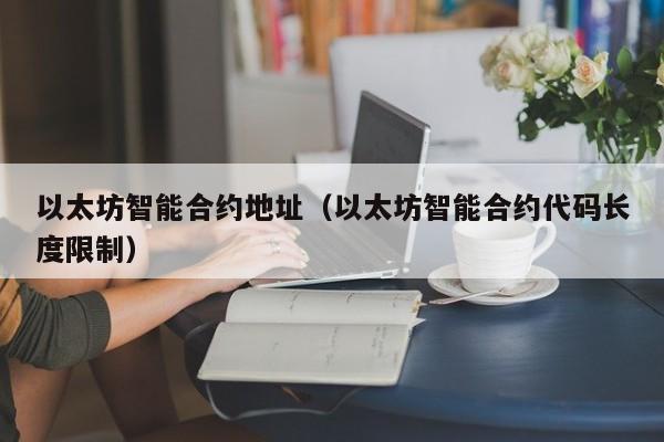 以太坊智能合约地址(以太坊智能合约代码长度限制)